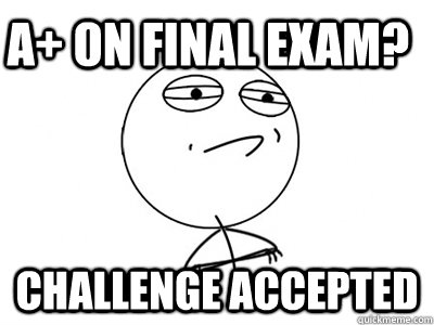 A+ on final exam? Challenge Accepted  Challenge Accepted