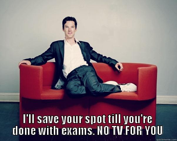  I'LL SAVE YOUR SPOT TILL YOU'RE DONE WITH EXAMS. NO TV FOR YOU Misc