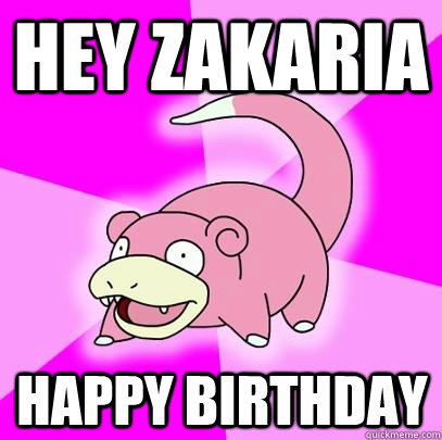 Hey Zakaria Happy birthday  Slowpoke