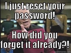 I JUST RESET YOUR PASSWORD! HOW DID YOU FORGET IT ALREADY?! Annoyed Picard