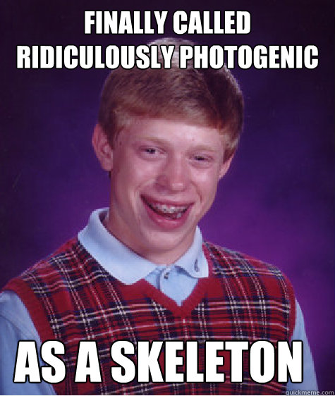 finally called ridiculously photogenic as a skeleton  Bad Luck Brian