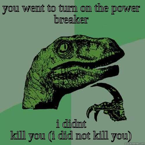 didnt kill you - YOU WENT TO TURN ON THE POWER BREAKER I DIDNT KILL YOU (I DID NOT KILL YOU) Philosoraptor