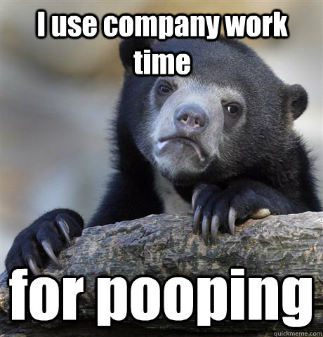 I use company work time for pooping - I use company work time for pooping  Confession Bear