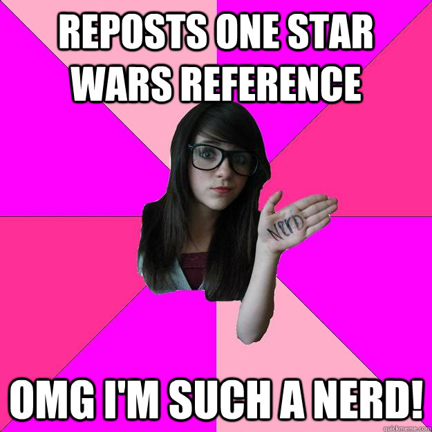 reposts one Star Wars reference OMG i'm such a nerd! - reposts one Star Wars reference OMG i'm such a nerd!  Idiot Nerd Girl