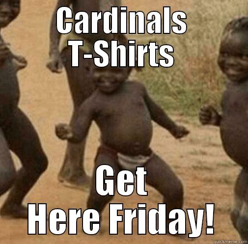 CARDINALS T-SHIRTS GET HERE FRIDAY! Third World Success