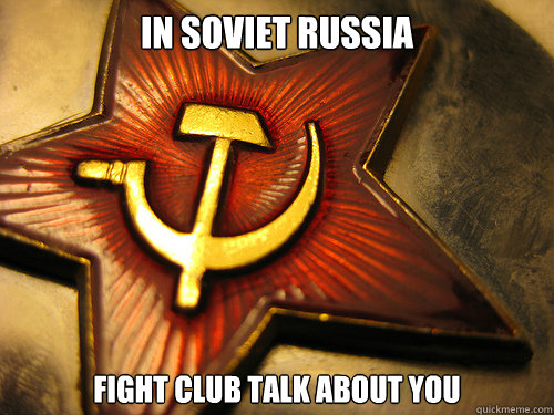 IN SOVIET RUSSIA Fight Club talk about you  In Soviet Russia