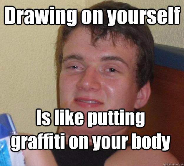 Drawing on yourself Is like putting graffiti on your body  10 Guy