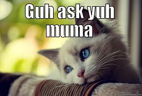 GUH ASK YUH MUMA  First World Problems Cat