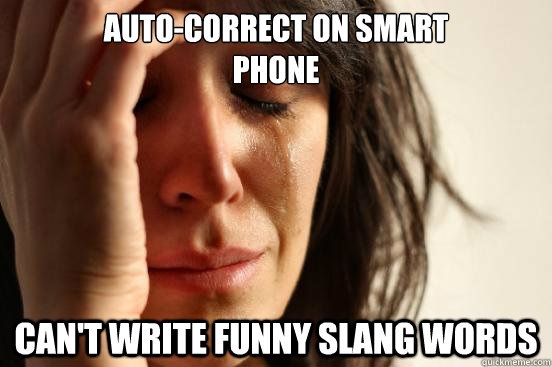 Auto-correct on smart 
phone Can't write funny slang words  First World Problems