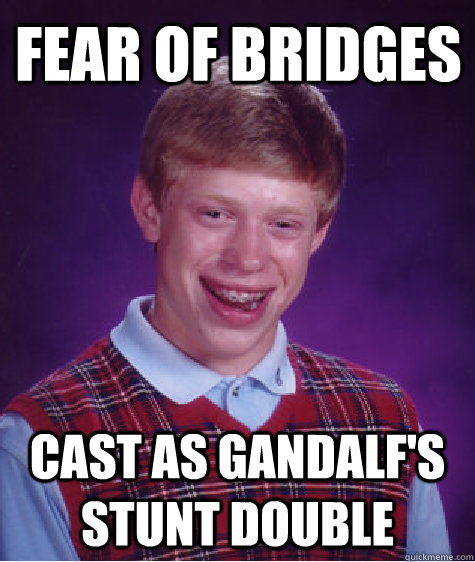 FEAR OF BRIDGES cast as Gandalf's stunt double - FEAR OF BRIDGES cast as Gandalf's stunt double  Bad Luck Brian