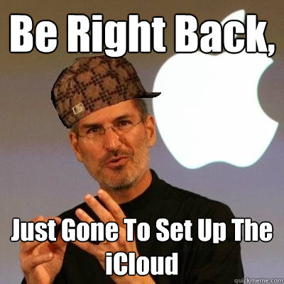 Be Right Back, Just Gone To Set Up The iCloud - Be Right Back, Just Gone To Set Up The iCloud  Scumbag Steve Jobs