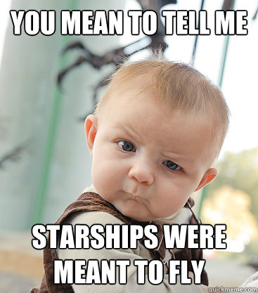 you mean to tell me starships were meant to fly - you mean to tell me starships were meant to fly  skeptical baby