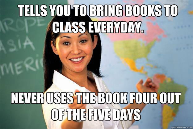 Tells you to bring books to class everyday. Never uses the book four out of the five days Caption 3 goes here - Tells you to bring books to class everyday. Never uses the book four out of the five days Caption 3 goes here  Unhelpful High School Teacher