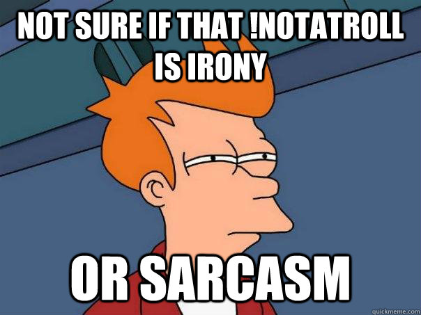 Not sure if that !notatroll is irony Or sarcasm - Not sure if that !notatroll is irony Or sarcasm  Futurama Fry