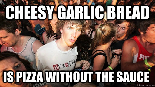 Cheesy garlic bread is pizza without the sauce  Sudden Clarity Clarence