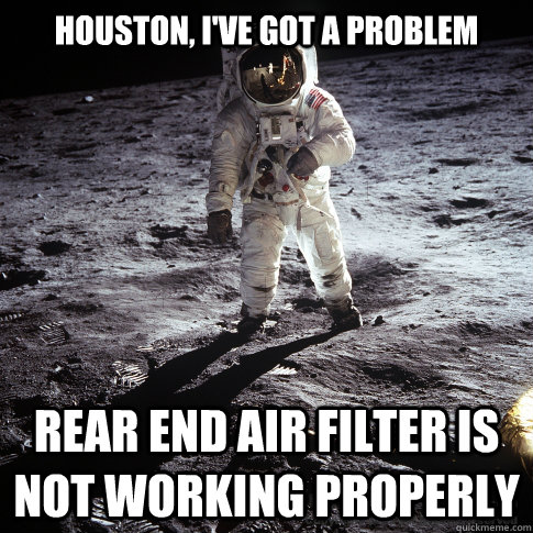 houston, i've got a problem rear end air filter is not working properly - houston, i've got a problem rear end air filter is not working properly  Buzz Aldrin