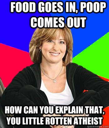food goes in, poop comes out how can you explain that, you little rotten atheist - food goes in, poop comes out how can you explain that, you little rotten atheist  Sheltering Suburban Mom