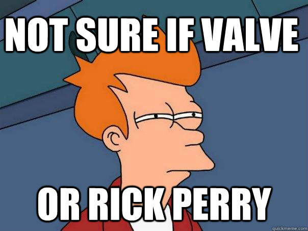 Not sure if Valve Or Rick Perry - Not sure if Valve Or Rick Perry  Futurama Fry