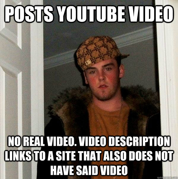 Posts youtube video no real video. video Description links to a site that also does not have said video  Scumbag Steve