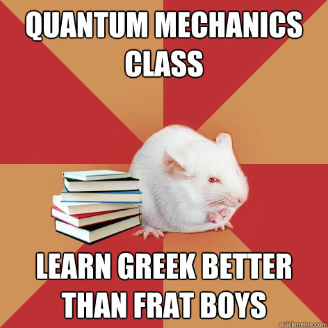 quantum mechanics class learn greek better than frat boys  Science Major Mouse