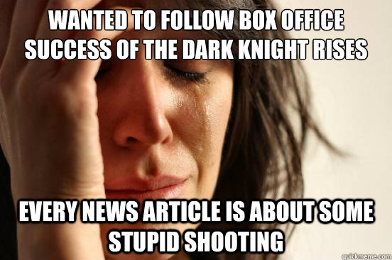 wanted to follow box office success of the dark knight rises every news article is about some stupid shooting  First World Problems