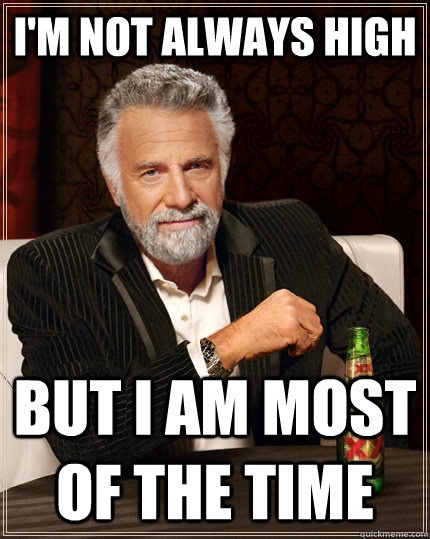 I'm not always high but i am most of the time - I'm not always high but i am most of the time  The Most Interesting Man In The World