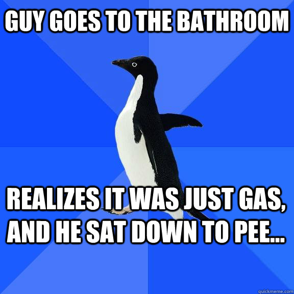 Guy goes to the bathroom realizes it was just gas, and he sat down to pee...   Socially Awkward Penguin