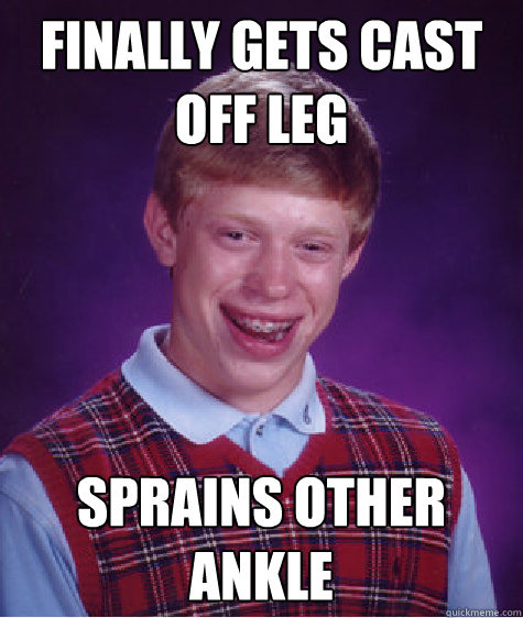 Finally gets cast off leg sprains other ankle  Bad Luck Brian