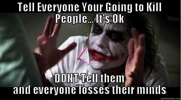 TELL EVERYONE YOUR GOING TO KILL PEOPLE... IT'S OK DONT TELL THEM AND EVERYONE LOSSES THEIR MINDS Joker Mind Loss