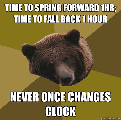 TIME TO SPRING FORWARD 1HR; TIME TO FALL BACK 1 HOUR NEVER ONCE CHANGES CLOCK - TIME TO SPRING FORWARD 1HR; TIME TO FALL BACK 1 HOUR NEVER ONCE CHANGES CLOCK  Lazy Bachelor Bear