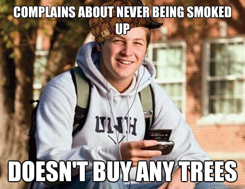 complains about never being smoked up doesn't buy any trees  College Freshman