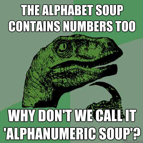 The alphabet soup contains numbers too why don't we call it 'alphanumeric soup'?  Philosoraptor