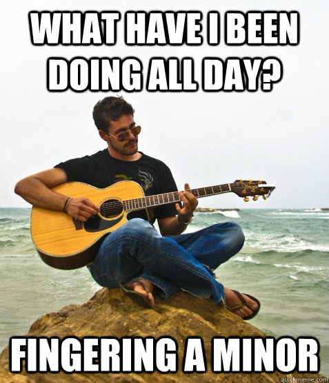 What have I been doing all day? Fingering A Minor  Douchebag Guitarist