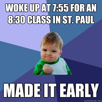 Woke up at 7:55 for an 8:30 class in St. Paul Made it early  Success Kid