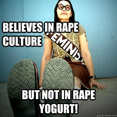 Believes in Rape Culture But not in rape yogurt!  Typical Feminist