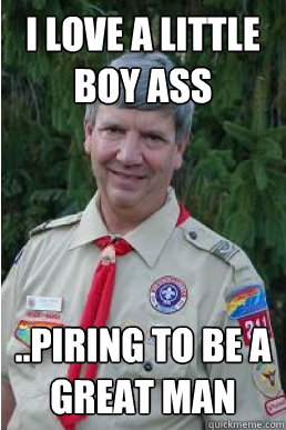 I love a little boy ass ..piring to be a great man  Harmless Scout Leader