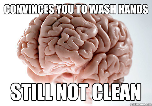 Convinces you to wash hands Still not clean  Scumbag Brain