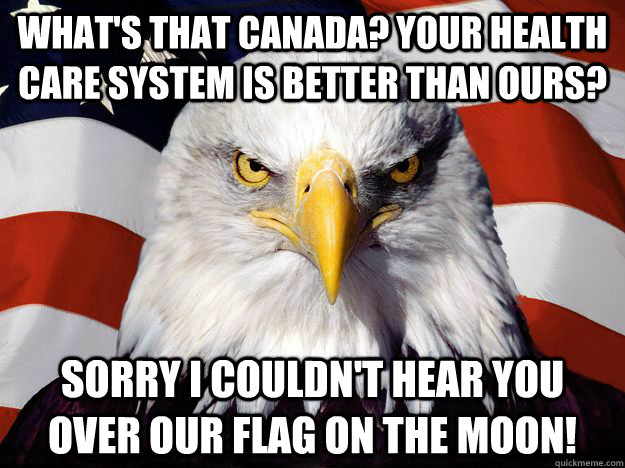 what's that canada? your health care system is better than ours? sorry i couldn't hear you over our flag on the moon!  One-up America