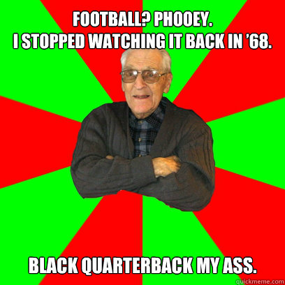 Football? Phooey.
i stopped watching it back in ’68. Black quarterback my ass.  