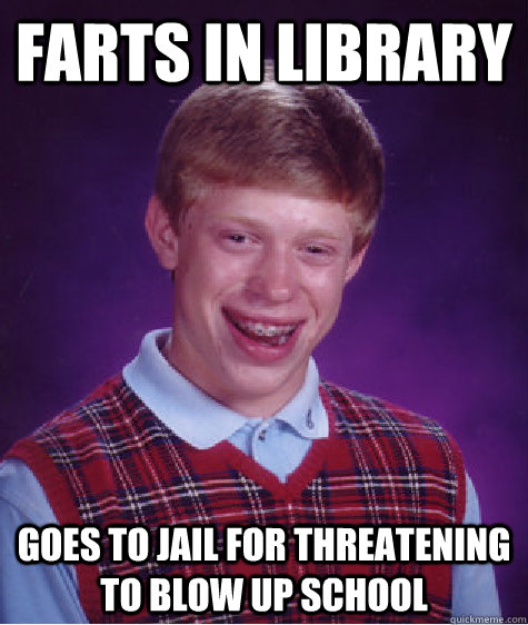 Farts in Library Goes to Jail for threatening to blow up school  Bad Luck Brian