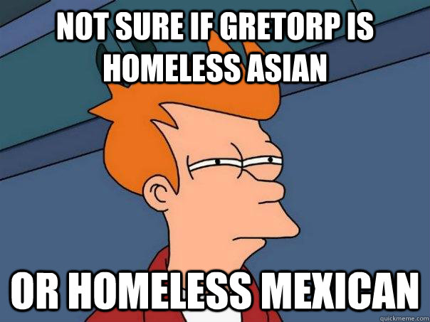 not sure if gretorp is homeless asian or homeless mexican - not sure if gretorp is homeless asian or homeless mexican  Futurama Fry