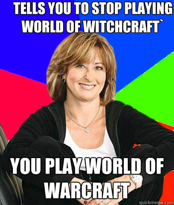 tells you to stop playing World Of Witchcraft` you play world of warcraft  Sheltering Suburban Mom