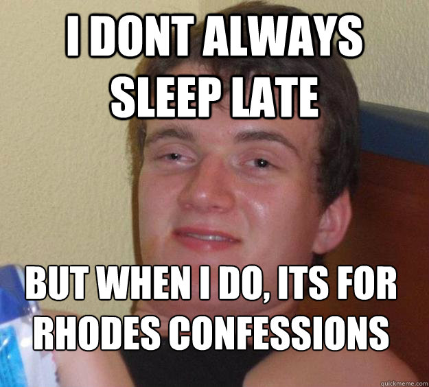 I dont always sleep late But when i do, its for rhodes confessions
  10 Guy