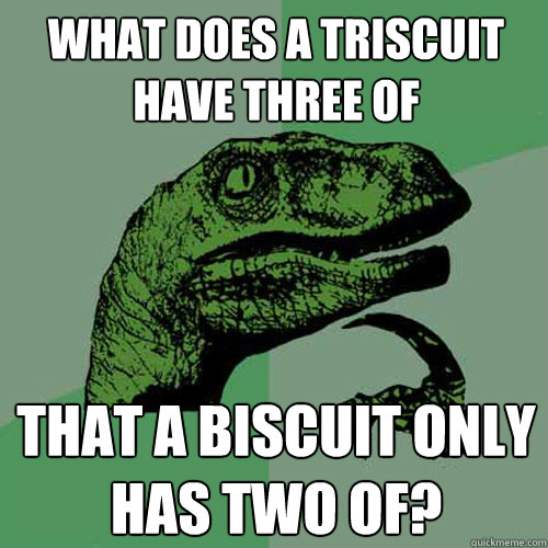 What does a triscuit have three of that a biscuit only has two of? - What does a triscuit have three of that a biscuit only has two of?  Philosoraptor