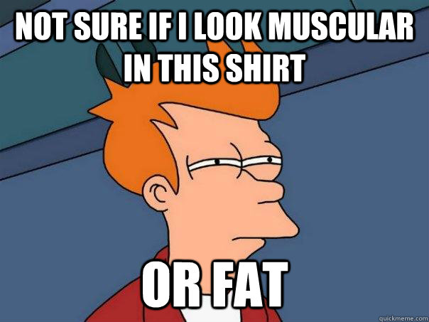 Not sure if i look muscular in this shirt or fat  Futurama Fry