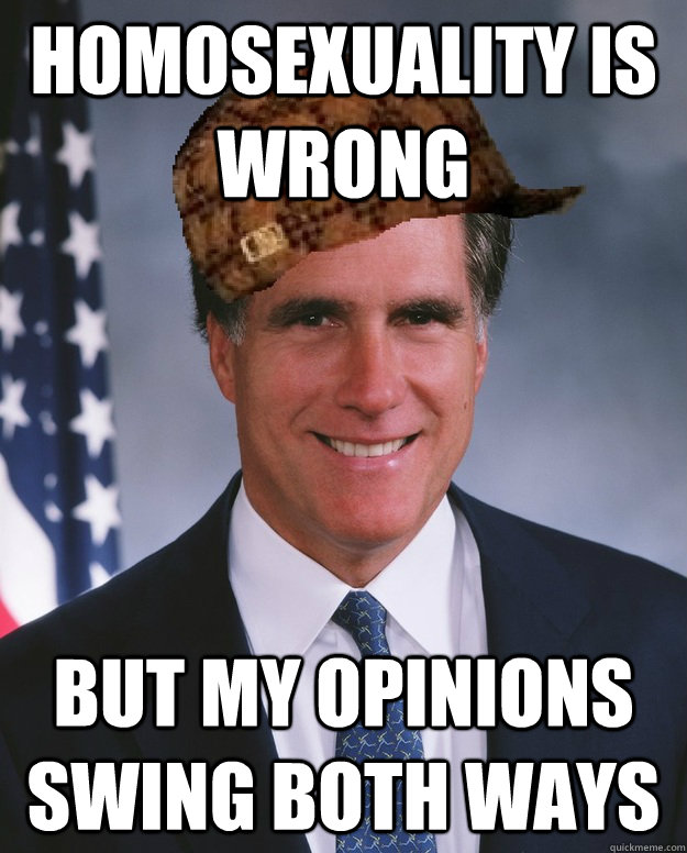 HOmosexuality is wrong but my opinions swing both ways   Scumbag Romney