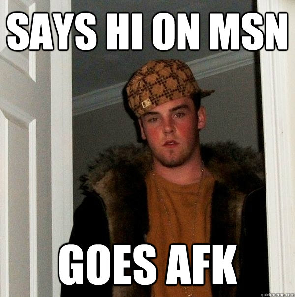 Says hi on msn goes afk  Scumbag Steve