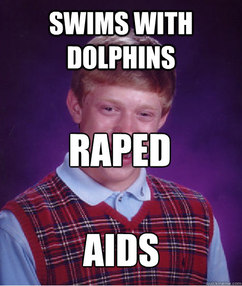 Swims with dolphins Raped Aids - Swims with dolphins Raped Aids  Bad Luck Brian