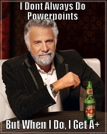 I DONT ALWAYS DO POWERPOINTS BUT WHEN I DO, I GET A+ The Most Interesting Man In The World