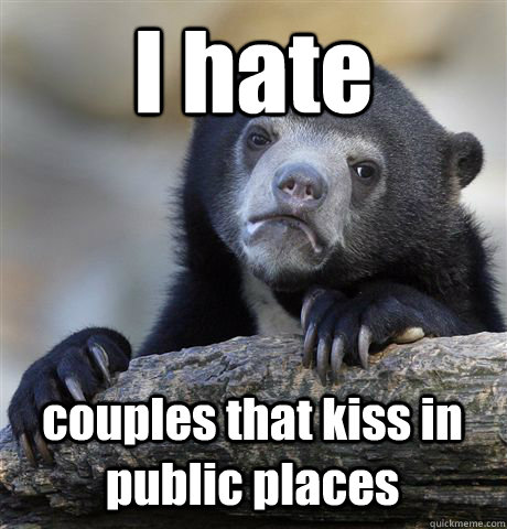 I hate couples that kiss in public places  Confession Bear